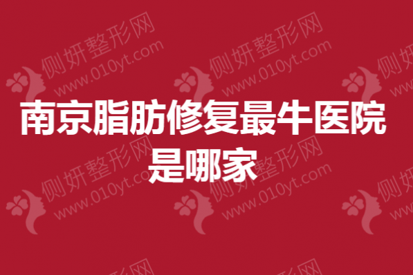 南京脂肪修复最牛医院是哪家