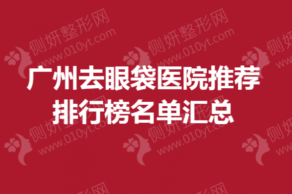 广州去眼袋医院推荐排行榜名单汇总