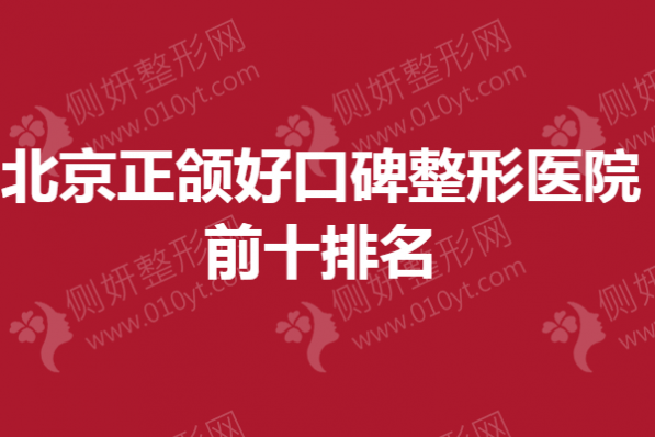 北京正颌好口碑整形医院前十排名出炉