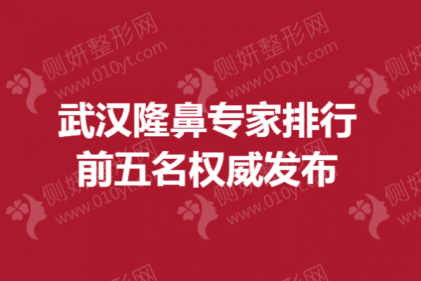 武汉隆鼻专家排行前五名权威发布
