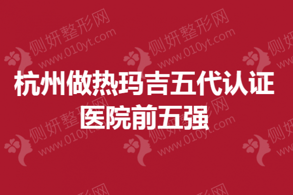 杭州做热玛吉五代认证医院前五强