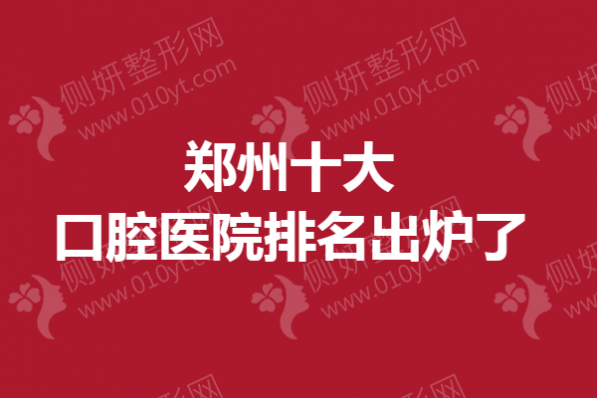 郑州市十大口腔医院排名出炉了