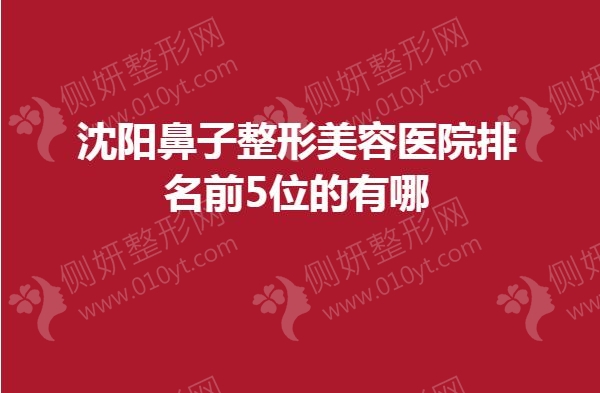沈阳鼻子整形美容医院排名前5位的有哪