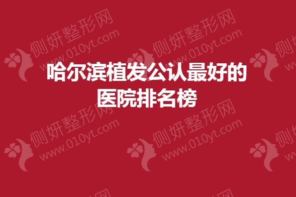 哈尔滨植发公认最好的医院排名榜