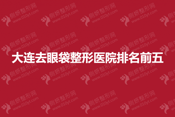 大连去眼袋整形医院排名前五