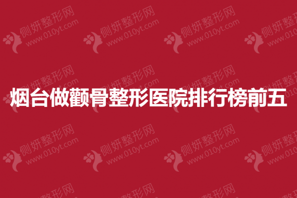 烟台做颧骨整形医院排行榜前五