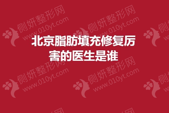 北京脂肪填充修复厉害的医生是谁