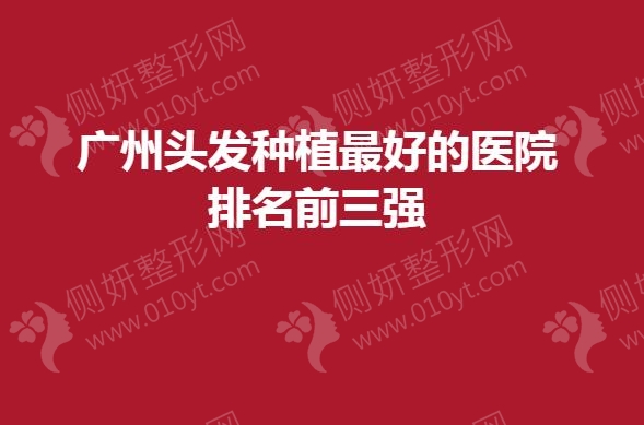 广州头发种植最好的医院排名前三强