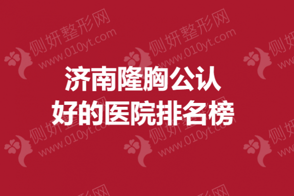 济南隆胸公认好的医院排名榜