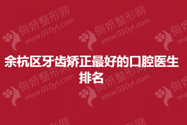 余杭区牙齿矫正最好的口腔医生排名