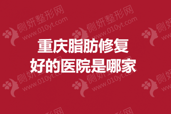 重庆脂肪修复好的医院是哪家