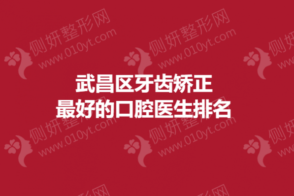 武昌区牙齿矫正口碑好的口腔医生排名榜