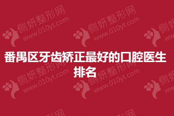 番禺区牙齿矫正效果好的口腔医生排名