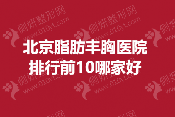 北京脂肪丰胸医院排行前10哪家好