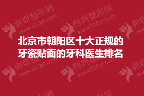 北京市朝阳区十大正规的牙瓷贴面的牙科医生排名