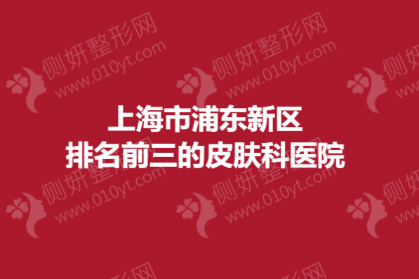 上海市浦东新区排名前三的皮肤科医院