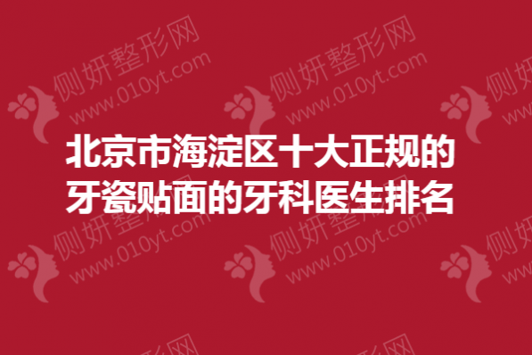北京市海淀区十大正规的牙瓷贴面的牙科医生排名