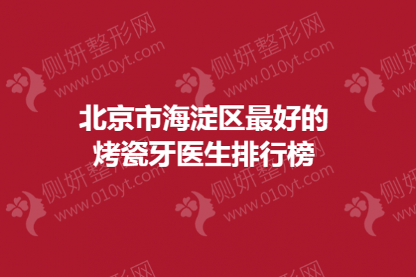 北京市海淀区最好的烤瓷牙医生排行榜