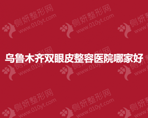 乌鲁木齐双眼皮整容医院哪家好