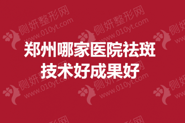 郑州哪一家医院祛斑技术好成果好