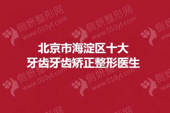 北京市海淀区十大牙齿牙齿矫正整形医生