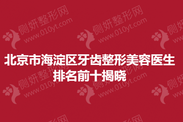 北京市海淀区牙齿整形美容医生排名前十揭晓