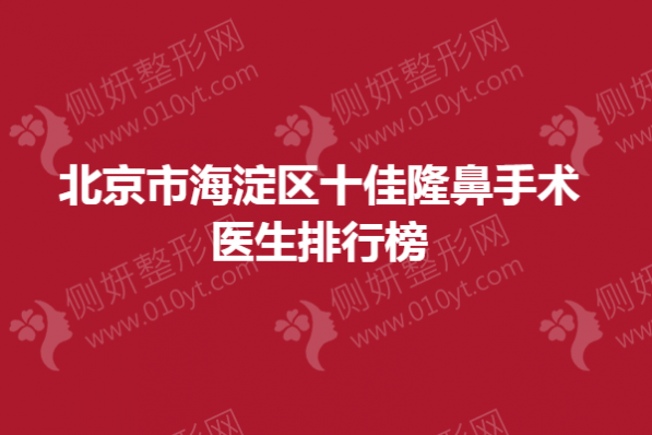 北京市海淀区十佳隆鼻手术医生排行榜