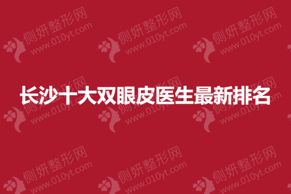 长沙整形医院十大双眼皮医生新排名