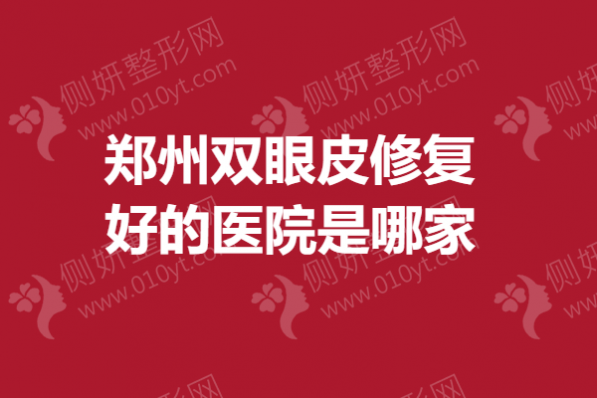 郑州双眼皮修复好的医院是哪家