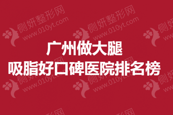 广州做大腿吸脂好口碑医院排名榜