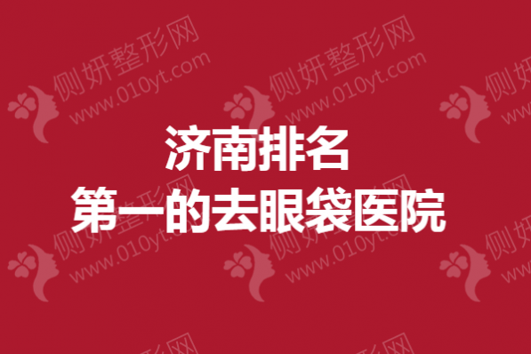 济南排名第一的去眼袋医院