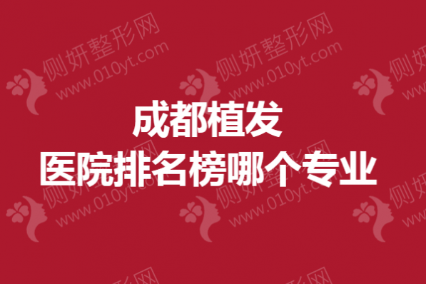 成都植发医院排名榜哪个专业