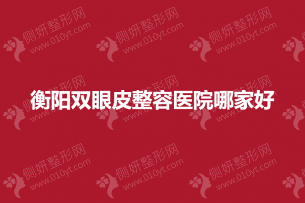衡阳双眼皮整容医院哪家好