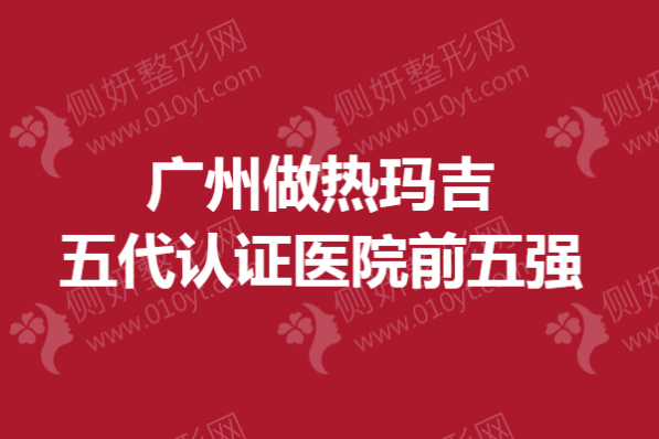 广州做热玛吉五代认证医院前五强