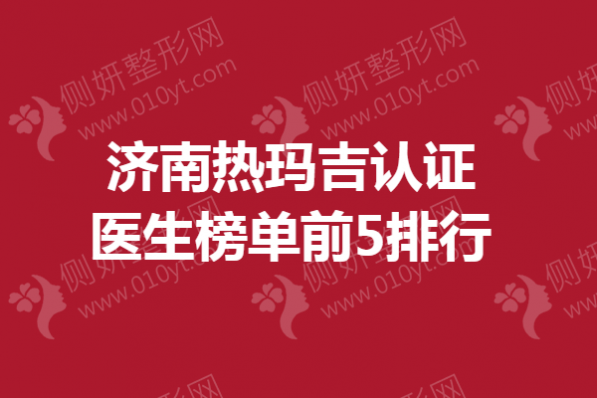 济南热玛吉认证医生榜单前5排行