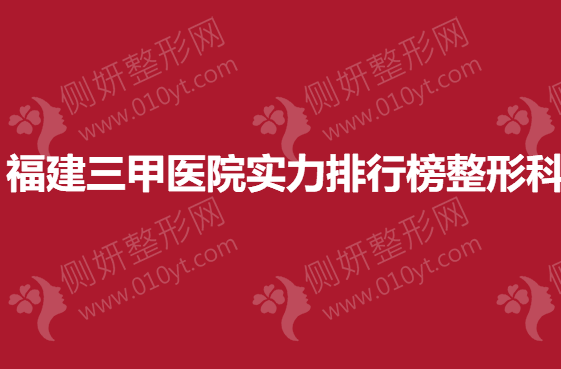 福建三甲医院实力排行榜整形科