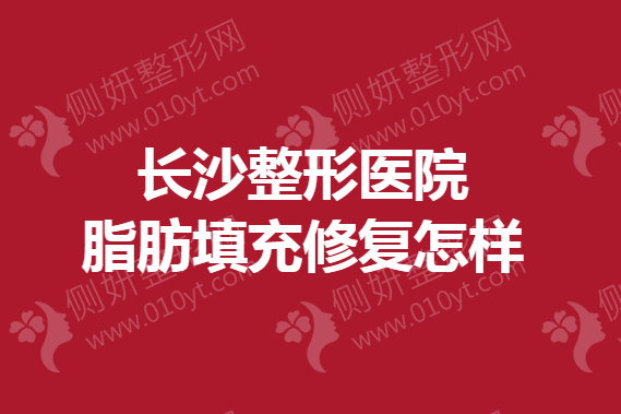 长沙整形医院脂肪填充修复怎样