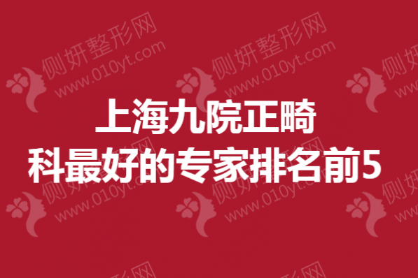 上海九院正畸科最好的专家排名前5