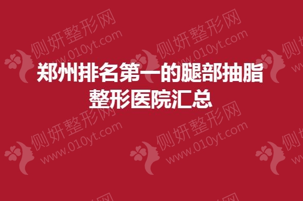 郑州排名第一的腿部抽脂整形医院汇总
