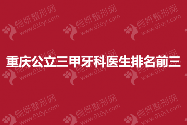 重庆公立三甲牙科医生排名前三