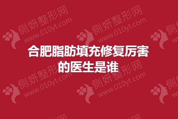 合肥脂肪填充修复厉害的医生是谁