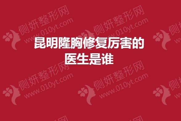 昆明隆胸修复厉害的医生是谁