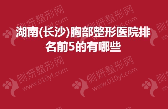 湖南(长沙)胸部整形医院排名前5的有哪些