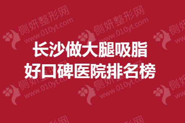 长沙做大腿吸脂好口碑医院排名榜单
