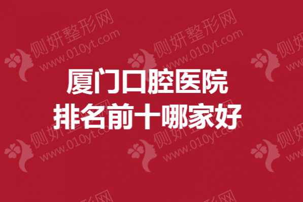 厦门口腔医院排名前十哪一家好一点