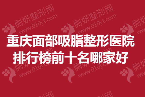 重庆面部吸脂整形医院排行榜前十名哪家好