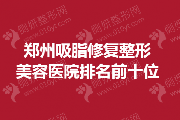 郑州吸脂修复整形美容医院排名前十位