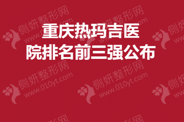 重庆热玛吉医院排名前三强公布