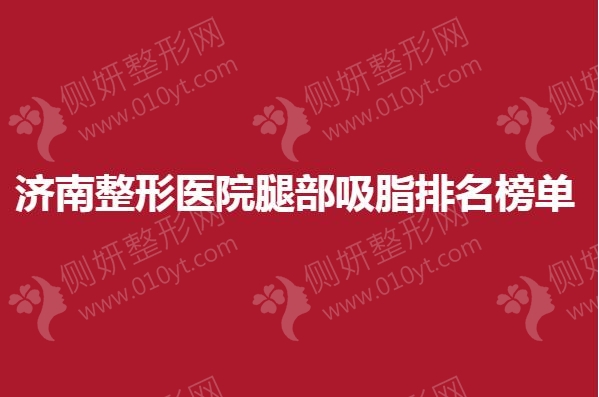济南整形医院腿部吸脂排名榜单