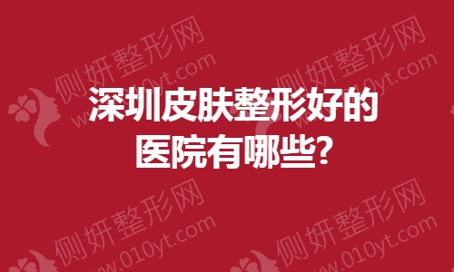深圳皮肤整形好的医院有哪些